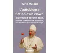 L'autobiogra-fiction d'un clown: qui voulait devenir pape, ou bien champion de bilboquet, mais finit éleveur d'une huître en Auvergne