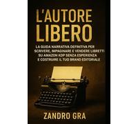 L'Autore Libero: La guida narrativa definitiva per scrivere, impaginare e vendere libretti su Amazon KDP senza esperienza e costruire il tuo brand editoriale