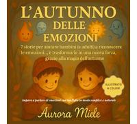 L'Autunno delle Emozioni: 7 storie per aiutare bambini (e adulti) a riconoscere le emozioni… e trasformarle in una nuova forza, grazie alla magia dell’autunno