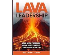 Lava Leadership: Lead with Pressure, Move with Purpose, Transform with Fire