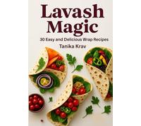 Lavash Magic: 30 Easy and Delicious Wrap Recipes: From breakfast to dinner - quick wraps you’ll love!