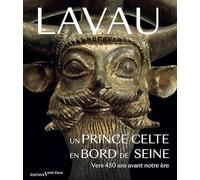 Lavau: Un prince celte en bord de Seine. Vers 450 ans avant notre J.-C.