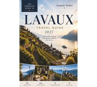 LAVAUX TRAVEL GUIDE 2027: The Complete Guide to Lake Geneva’s UNESCO Wine Country