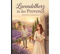 Lavendelherz in der Provence: Ein poetischer Liebesroman über Verlust, Kunst und die leise Kraft eines Neubeginns