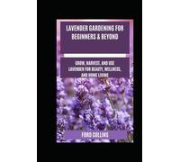 Lavender Gardening for Beginners & Beyond: Grow, Harvest, and Use Lavender for Beauty, Wellness, and Home Living