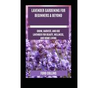 Lavender Gardening for Beginners & Beyond: Grow, Harvest, and Use Lavender for Beauty, Wellness, and Home Living