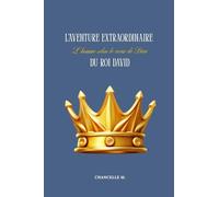 L'aventure extraordinaire du roi David: L'homme selon le coeur de Dieu