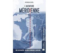 L'aventure méridienne: Sur l'axe du mètre : 1600 km de Dunkerque à Barcelone