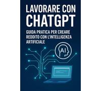 Lavorare con chatgpt: Guida pratica per creare reddito con l’intelligenza artificiale (Prompt Master)