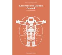 Lavorare con Claude Cowork: La scrivania aumentata (Guide pratiche all' AI)