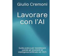 Lavorare con l’AI: Guida pratica per monetizzare usando gli strumenti di intelligenza artificiale nel 2025