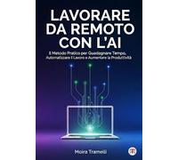 Lavorare da Remoto con l’AI: Il Metodo Pratico per Guadagnare Tempo, Automatizzare il Lavoro e Aumentare la Produttività