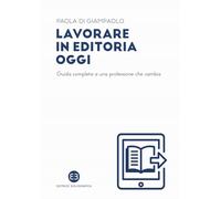 Lavorare in editoria oggi. Guida completa a una professione che cambia (I mestieri del libro)