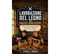 LAVORAZIONE DEL LEGNO PER RAGAZZI ADOLESCENTI: Progetti semplici passo dopo passo, nozioni di base sugli attrezzi e abilità creative fai-da-te per giovani costruttori.