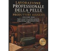Lavorazione professionale della pelle per produttori avanzati Edizione 2026: Progetta e costruisci borse, portafogli e accessori fatti a mano e ... modelli, il taglio di precisione, la cucitur