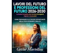 Lavori del Futuro e Professioni del Futuro 2026-2030: La Guida Completa alle Carriere Emergenti, Digitali e Sostenibili: Come Prepararsi alle Nuove Opportunità nella Tech Economy e nell'IA