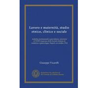 Lavoro e maternità, studio etnico, clinico e sociale: malattie professionali e gravidanza, relazione al XVII Congresso della Società italiana di ostetricia e ginecologia, Napoli, novembre 1912