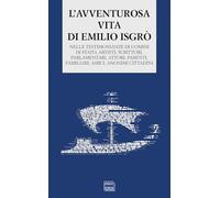 L'avventurosa vita di Emilio Isgrò. Nelle testimonianze di uomini di stato, artisti, scrittori, parlamentari, attori, parenti, familiari, amici, anonimi cittadini (Biblioteca di narrativa)