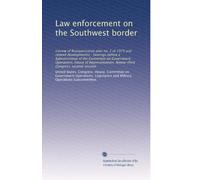 Law enforcement on the Southwest border: (review of Reorganization plan no. 2 of 1973 and related developments) : hearings before a Subcommittee of ... Ninety-third Congress, second-session