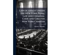 Law of Arrest Under the New York Penal Law and Criminal Code and Greater New York Charter