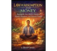 LAW OF ASSUMPTION AND MONEY: Reprogram Your Mind to Manifest Wealth, Abundance, and Financial Freedom