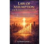 LAW OF ASSUMPTION: BUSINESS AND SUCCESS: Build the Business, Career, and Impact You Were Born For - Using the Power of Conscious Assumption