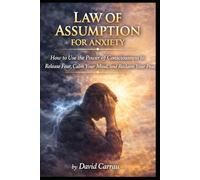LAW OF ASSUMPTION: FOR ANXIETY: How to Use the Power of Consciousness to Release Fear, Calm Your Mind, and Reclaim Your Peace