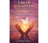 LAW OF ASSUMPTION: LETTING GO: The Paradox of Manifestation: How to Release Your Desire and Receive It at the Same Time