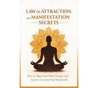 Law of Attraction and Manifestation Secrets: How to Align Your Mind, Energy, and Actions to Create Your Dream Life