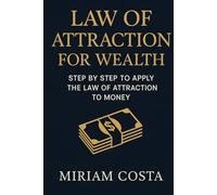 Law of Attraction for Wealth: Step by Step to Apply the Law of Attraction to Money