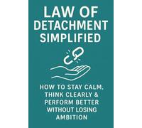 Law of Detachment Simplified: How to Stay Calm, Think Clearly & Perform Better Without Losing Ambition (Mindset & Emotional Mastery Series)