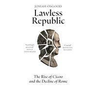 Lawless Republic: The Rise of Cicero and the Decline of Rome
