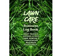 Lawn Care Business Log Book: Keep Track and Record Client Lawn Mowing and Landscaping Business Effectively.
