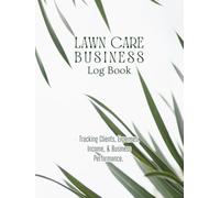 Lawn Care Business Log Book: Record and Track Customer Information for Landscaping, Mowing Business, Jobs, Services, and Payment Easily.