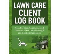 Lawn Care Client Log Book: Track Customer Information, Services, Appointments & Payments | Lawn Mowing Business Organizer for Landscapers, Gardeners & Yard Maintenance Professionals