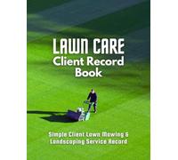 Lawn Care Client Record Book: Record and Track Customer and Work Information for Landscaping and Lawn Mowing Business Efficiently.