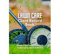 Lawn Care Client Record Book: Record and Track Customer and Work Information for Landscaping and Lawn Mowing Business Effectively.