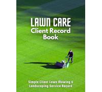 Lawn Care Client Record Book: Record and Track Customer and Work Information for Landscaping and Lawn Mowing Business Efficiently.
