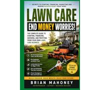 Lawn Care: End Money Worries Business Book: Secrets to Starting, Financing, Marketing and Making Massive Money Right Now!