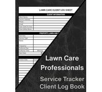Lawn Care Professionals Client Log Book: The Ultimate Record-Keeping Tool For Lawn Care Technicians and Landscaping Businesses