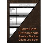 Lawn Care Professionals Client Log Book: The Ultimate Record-Keeping Tool for Lawn Care Technicians & Landscaping Businesses