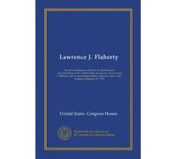 Lawrence J. Flaherty: Memorial addresses delivered in the House of representatives of the United States in memory of Lawrence J. Flaherty, late a ... Sixty-ninth Congress. February 27, 1927