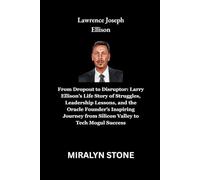 Lawrence Joseph Ellison: From Dropout to Disruptor: Larry Ellison’s Life Story of Struggles, Leadership Lessons, and the Oracle Founder’s Inspiring Journey from Silicon Valley to Tech Mogul Success
