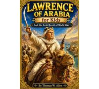 Lawrence of Arabia for Kids: And the Arab Revolt of World War I (Heroes of the 20th Century)