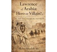 Lawrence of Arabia: Hero or Villain?: The Man Who Changed the Arab World