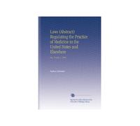 Laws (Abstract) Regulating the Practice of Medicine in the United States and Elsewhere: Rev. To July 1, 1905