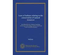 Laws of Indiana relating to the conservation of natural resources: including the laws relating to geology, natural gas, entomology, forestry, lands and waters and fish and game