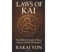 LAWS OF KAI: The Hidden Principles of Power, Balance, and Inner Sovereignty