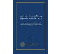 Laws of Maine relating to public schools, 1913: comp. by the state superintendent and printed agreeably to an act approved March 13, 1889