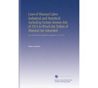 Laws of Missouri Labor Industrial and Statistical Including Certain Session Acts of 1913 in Which the Toilers of Missouri Are Interested: Also, Certain Factory Inspection Regulations, 1913-1914.